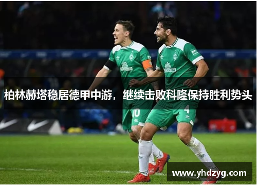 柏林赫塔稳居德甲中游，继续击败科隆保持胜利势头